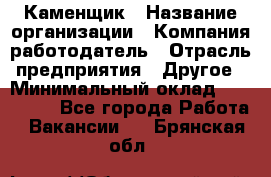 Каменщик › Название организации ­ Компания-работодатель › Отрасль предприятия ­ Другое › Минимальный оклад ­ 120 000 - Все города Работа » Вакансии   . Брянская обл.